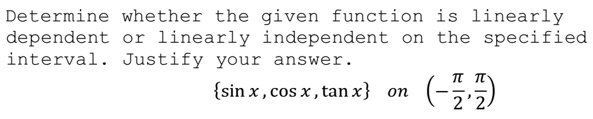 Determine whether the given function is linearly
dependent or linearly independent on the specified
interval. Justify your answer.
π π
{sin x , cos x , tan x} on
2'2
