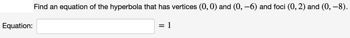 Find an equation of the hyperbola that has vertices (0, 0) and (0, -6) and foci (0, 2) and (0, –8).
Equation:
= 1
