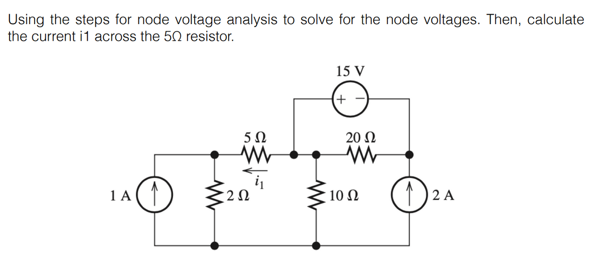 Using the steps for node voltage analysis to solve for the node voltages. Then, calculate
the current i 1 across the 50 resistor.
15 V
+
5Ω
20 N
1 A
A (1
10 Ω
2 A
