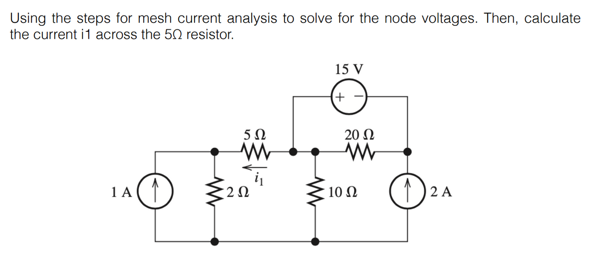 Using the steps for mesh current analysis to solve for the node voltages. Then, calculate
the current i1 across the 50 resistor.
15 V
5Ω
20 N
1 A (1)
10 N
2 Ω
2 A

