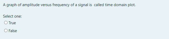 A graph of amplitude versus frequency of a signal is called time domain plot.
Select one:
O True
O False
