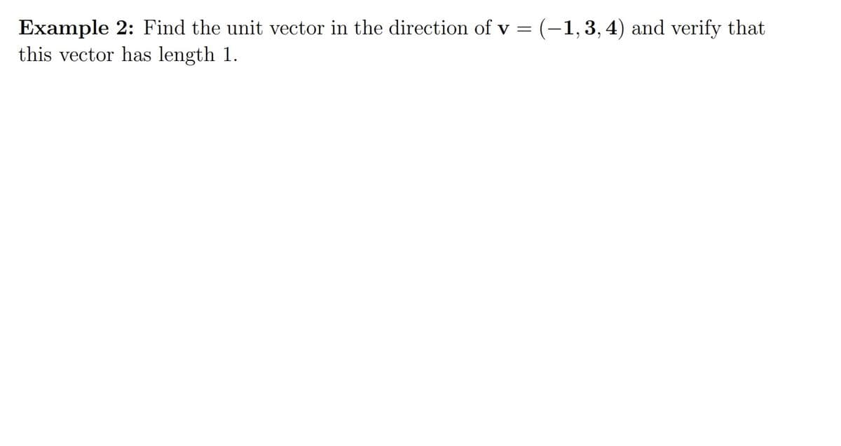 (-1,3,4) and verify that
Example 2: Find the unit vector in the direction of v =
this vector has length 1.
