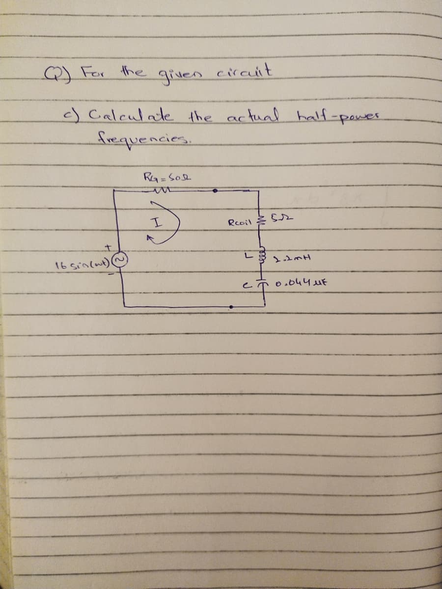 Q) For the
given
circuit
c) Calculate
frequencies.
the actual half-pewer
I.
Rcoil Ss
