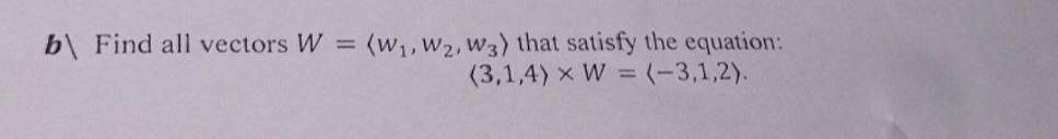 b Find all vectors W
(W₁, W2, W3) that satisfy the equation:
(3,1,4) x W = (-3,1,2).