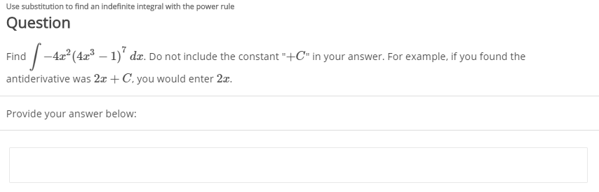 Use substitution to find an indefinite integral with the power rule
Question
-4x2 (4x³ – 1)' dæ. Do not include the constant "+C" in your answer. For example, if you found the
antiderivative was 2x + C, you would enter 2x.
Find
Provide your answer below:
