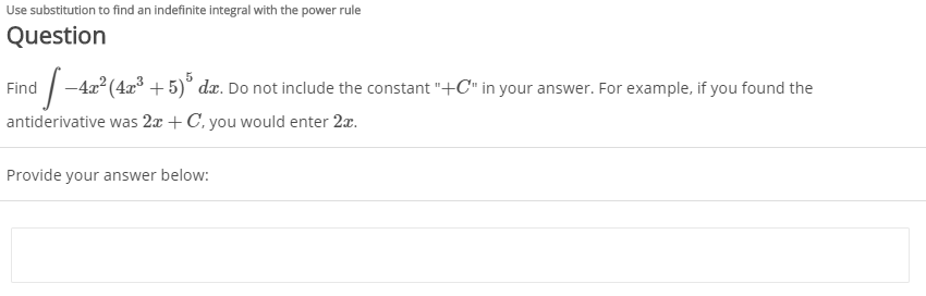 Use substitution to find an indefinite integral with the power rule
Question
Find -4x2 (4x³ + 5)° dx. Do not include the constant "+C" in your answer. For example, if you found the
antiderivative was 2æ + C, you would enter 2x.
Provide your answer below:
