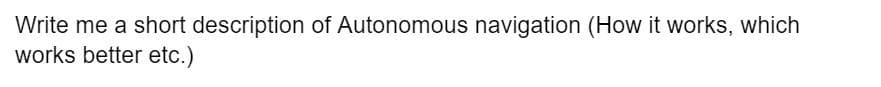 Write me a short description of Autonomous navigation (How it works, which
works better etc.)