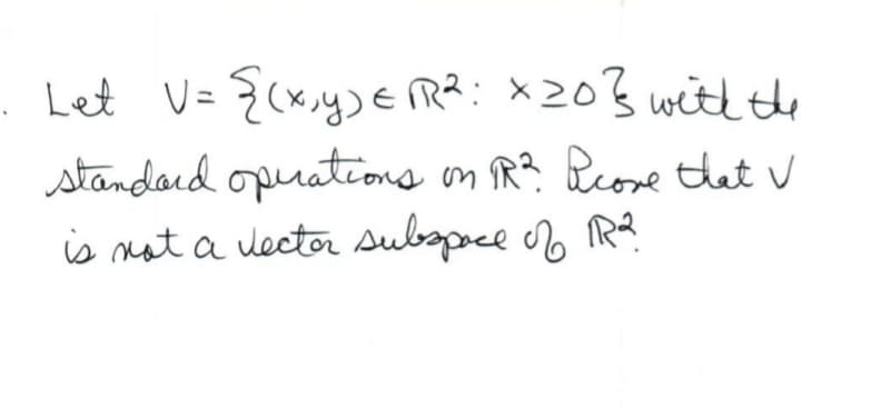 Let V= {(x,y) = √²: X20} with the
standard operations on PR². Peove that V
is not a vector subspace of R²