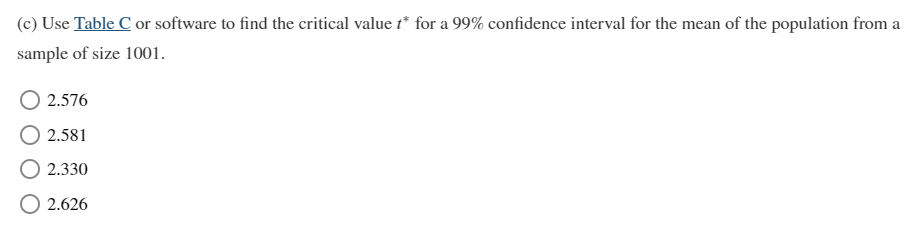 (c) Use Table C or software to find the critical value t* for a 99% confidence interval for the mean of the population from a
sample of size 1001.
2.576
2.581
2.330
O 2.626

