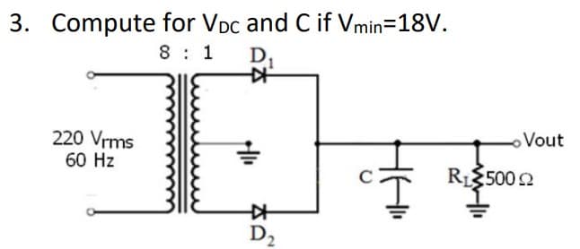 3. Compute for Voc and C if Vmin=18V.
8 1 D₁
220 Vrms
60 Hz
KH
+|11
艹
D₂
Vout
R₁ 500 2