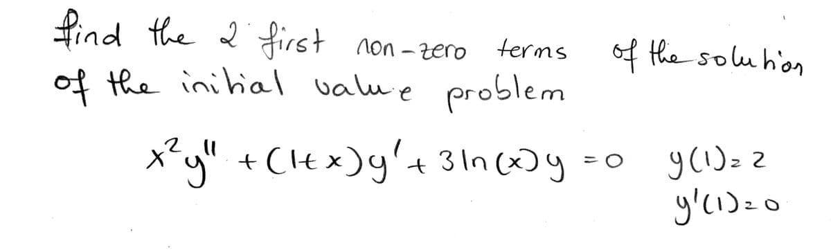 find the
2
first non-zero
of the solu hon
terms
of the inihal value
problem
z
x² g"
+ (lt x)y'+ 3ln (x)y =0
31n (x)y
