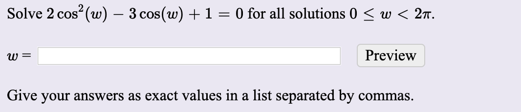 Solve 2 cos (w) – 3 cos(w) + 1 = 0 for all solutions 0 < w < 2T.
COS
Preview
Give your answers as exact values in a list separated by commas.
