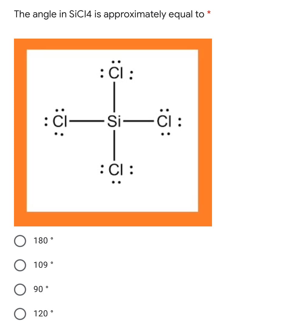 The angle in SICI4 is approximately equal to
:Ci:
:C :
180 °
109 °
90 °
120 °
:0:
