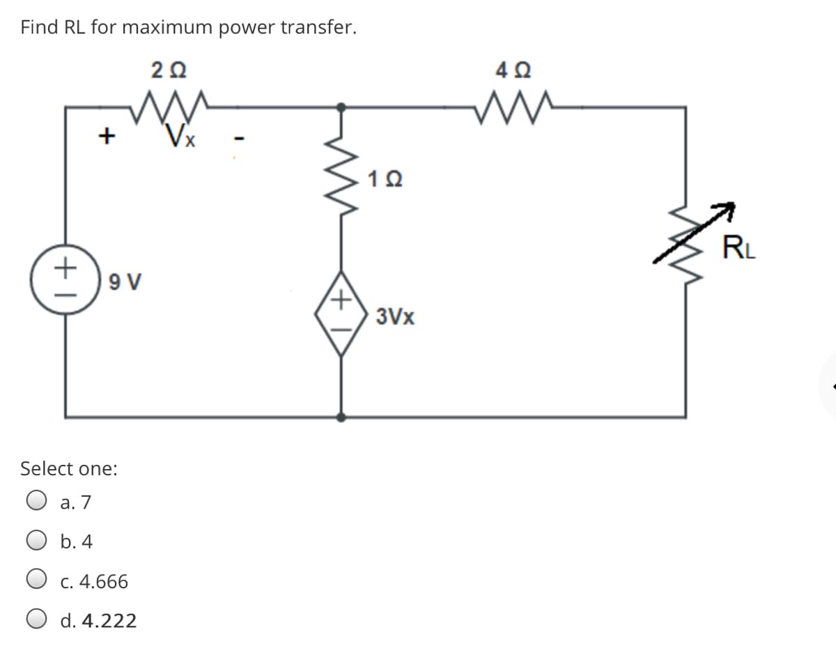 Find RL for maximum power transfer.
Vx
RL
9 V
3Vx
Select one:
а. 7
b. 4
Ос. 4.666
d. 4.222
+1
