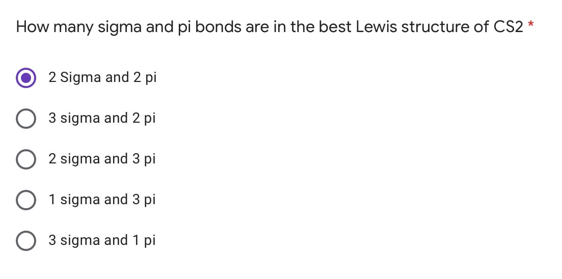 How many sigma and pi bonds are in the best Lewis structure of CS2 *
2 Sigma and 2 pi
3 sigma and 2 pi
2 sigma and 3 pi
1 sigma and 3 pi
O 3 sigma and 1 pi
