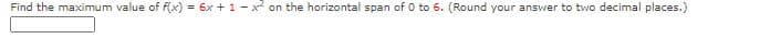Find the maximum value of f(x) = 6x +1- x on the horizontal span of 0 to 6. (Round your answer to two decimal places.)
