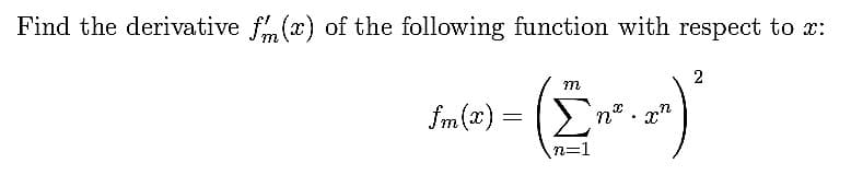 Find the derivative f (x) of the following function with respect to x:
m
2
fm(x) =
nº. xn
n=1
