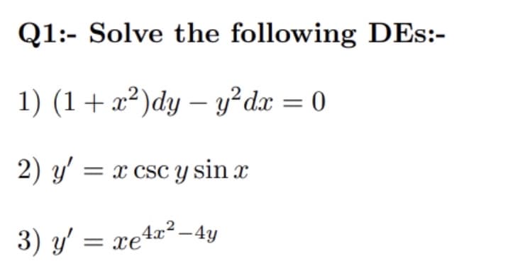 Q1:- Solve the following DEs:-
1) (1+ x²)dy – y² dx = 0
2) y' = x csc Y sin x
3) y' = xe4x² –4y
= xe4x-4y
