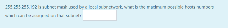 255.255.255.192 is subnet mask used by a local subnetwork, what is the maximum possible hosts numbers
which can be assigned on that subnet?
