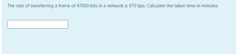 The rate of transferring a frame of 47000 bits in a network is 970 bps. Calculate the taken time in minutes.
