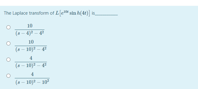 The Laplace transform of Le10t sin h(4t)] is_
10
(s – 4)2 – 4²
10
(8 – 10)² – 4²
4
10)2 – 42
4
(8 – 10)² – 10²
-

