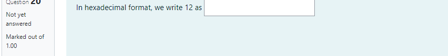 Question 20
In hexadecimal format, we write 12 as
Not yet
answered
Marked out of
1.00
