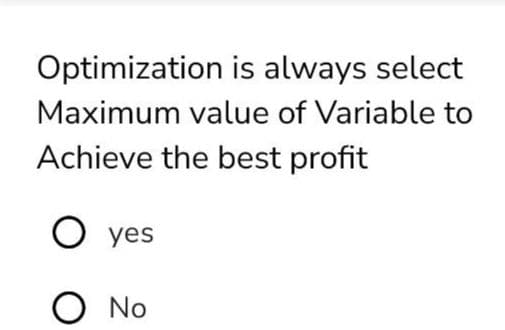 Optimization is always select
Maximum value of Variable to
Achieve the best profit
О yes
O No
