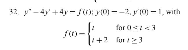 32. y" – 4y' + 4y= f (t); y(0)=-2, y'(0) = 1, with
for 0<t < 3
)=\r+2 for t23
f(t) =
