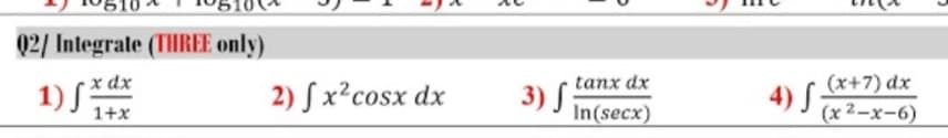 Q2/ Integrate (THREE only)
x dx
tanx dx
(x+7) dx
1) S*da
2) S x²cosx dx
3) S
4) S
In(secx)
(x 2-x-6)
1+x
