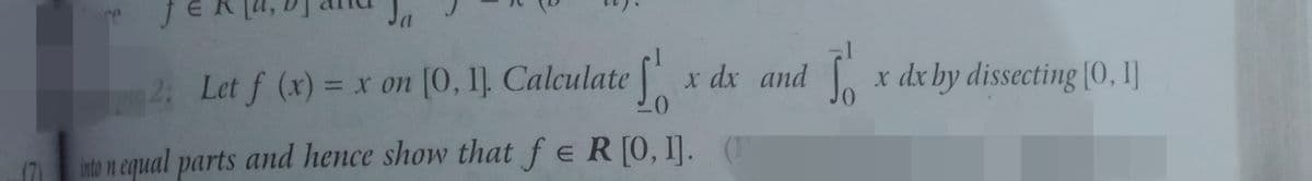 2: Let f (x) = xr on [0, 1]. Calculate x dx and x dx by dissecting [0,1I]
(71
ito n equal parts and hence show that fe R[0, 1]. (T
