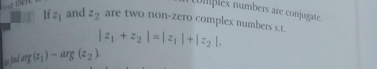 Blex numbers are conjugate.
If z, and z are two non-zero complex numbers st
12+ 22 =zl+|z, ,
fnd arg (21 ) - arg (z2).
