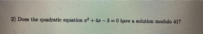 2) Does the quadratic equation a +4x 3=0 have a solution modulo 41?
