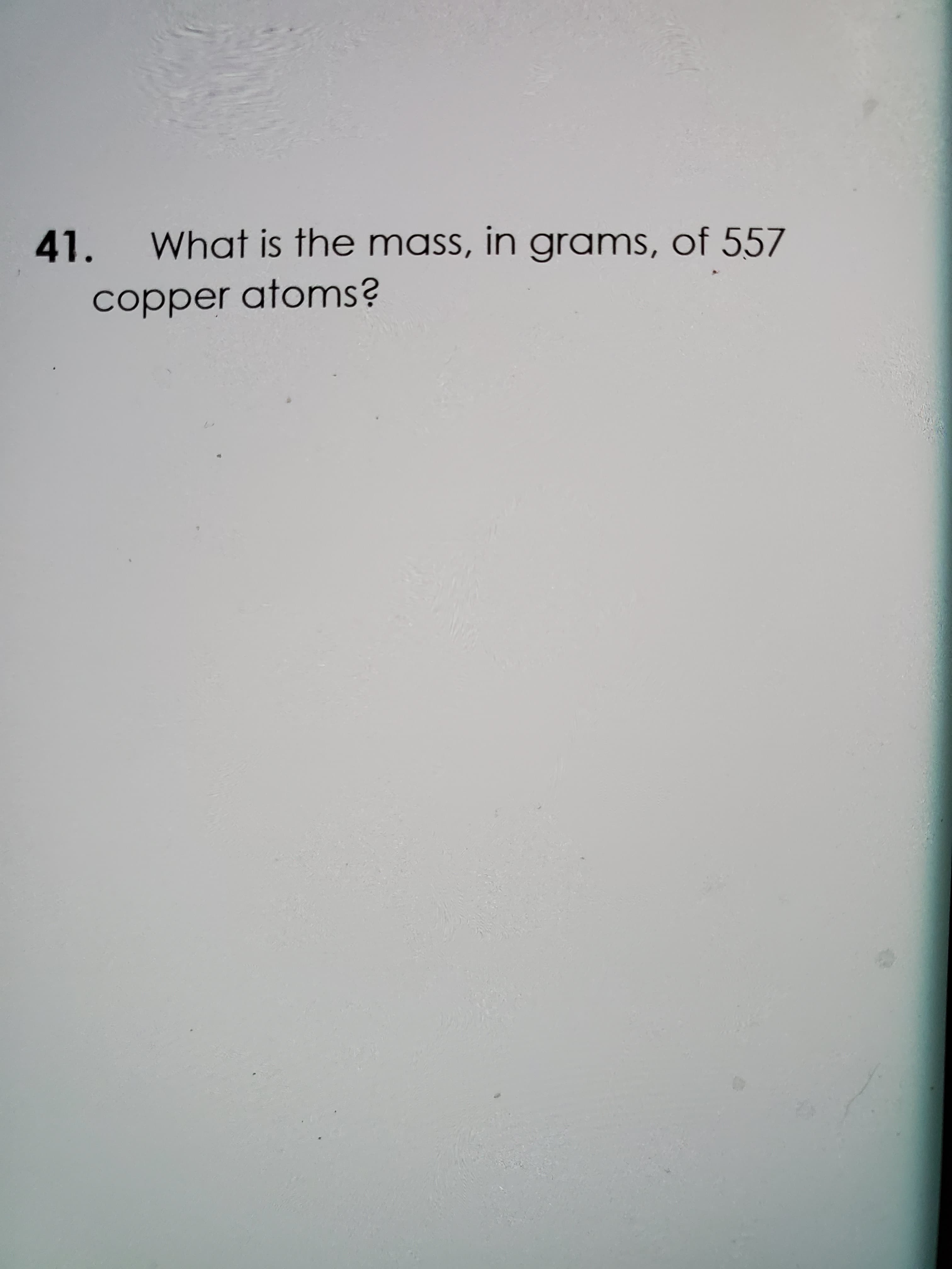 What is the mass, in grams, of 557
copper atoms?
