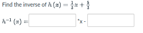 5
Find the inverse of h (x) = +
h-1 (=) =|
*x-
