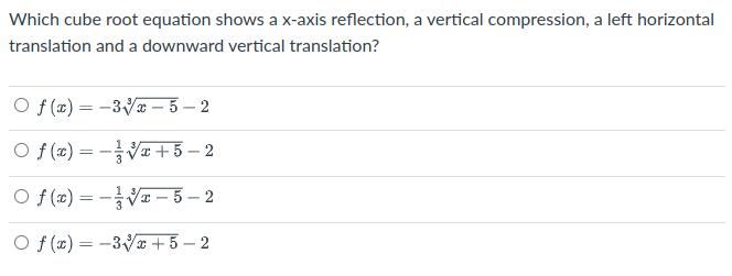 Which cube root equation shows a x-axis reflection, a vertical compression, a left horizontal
translation and a downward vertical translation?
O f (x) = -3Vx – 5 – 2
O f (x) = -V+ 5 – 2
Of (x) = - 홍V-5-2
O f (x) = -3 x + 5 – 2
