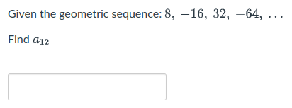Given the geometric sequence: 8, –16, 32, –64,
..
Find a12
