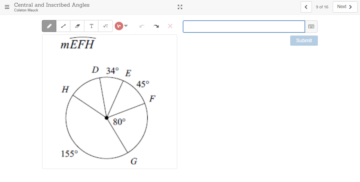 Central and Inscribed Angles
9 of 16
Next >
Coleton Mauck
T
Submit
MEFH
D 34° E
45°
H
F
80°
155°
G
II
