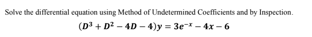 Solve the differential equation using Method of Undetermined Coefficients and by Inspection.
(D3 + D² – 4D – 4)y = 3e¬x – 4x – 6
