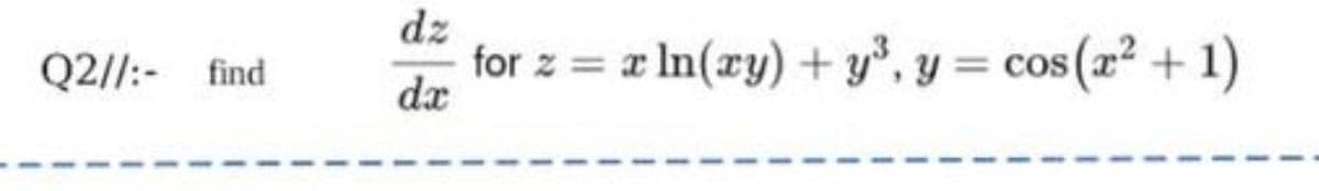 dz
for z = a In(ry) + y*, y = cos (x² + 1)
Q2//:- find
%3D
dx

