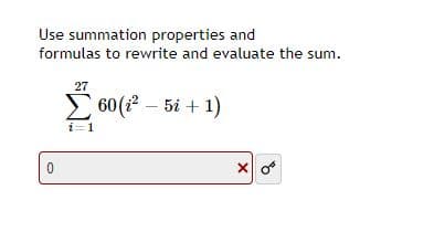Use summation properties and
formulas to rewrite and evaluate the sum.
27
E 60 (? – 5i + 1)
i=1
