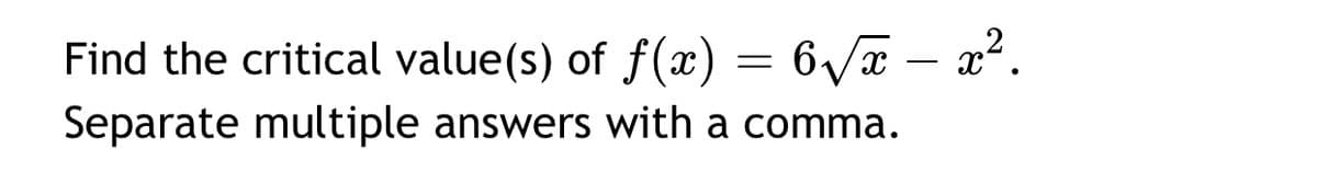 Find the critical value(s) of f(x) = 6/x – x².
Separate multiple answers with a comma.
