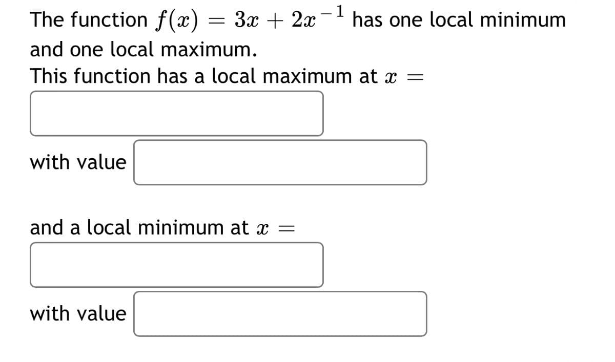 The function f(x) = 3x + 2x
- 1
has one local minimum
and one local maximum.
This function has a local maximum at x =
with value
and a local minimum at x =
with value
