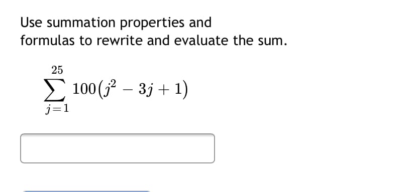 Use summation properties and
formulas to rewrite and evaluate the sum.
25
100 (3 – 3j + 1)
j=1
