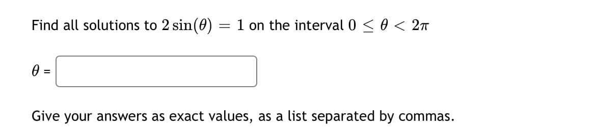 Find all solutions to 2 sin(0)
1 on the interval 0 < 0 < 2T
=
Give your answers as exact values, as a list separated by commas.
