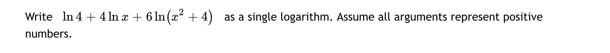 Write In 4 + 4 In x + 6 ln (x² + 4)
as a single logarithm. Assume all arguments represent positive
numbers.
