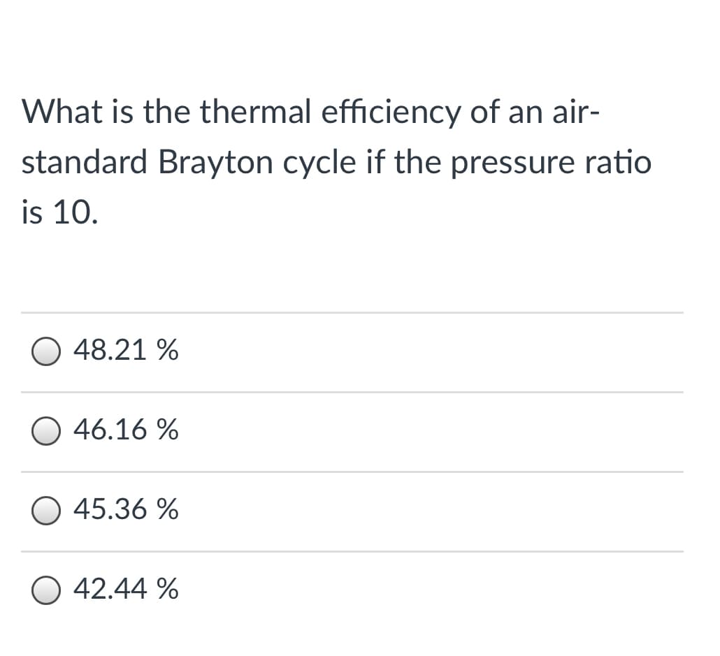 What is the thermal efficiency of an air-
standard Brayton cycle if the pressure ratio
is 10.
48.21 %
O 46.16 %
O 45.36 %
42.44 %
