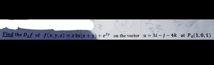 Find the Duf of f(x,y,z) = z In(x+ y) + e3y
on the vector u 3i-j-4k at Po(1,0,1)
