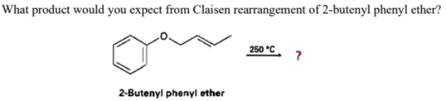 What product would you expect from Claisen rearrangement of 2-butenyl phenyl ether?
250 °C
?
2-Butenyl phenyl ether