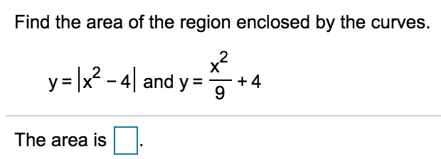 Find the area of the region enclosed by the curves.
x2
y = x? - 4| and y =
+ 4
The area is
