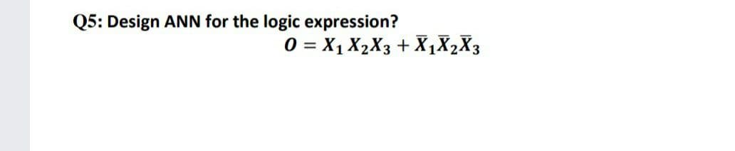 Q5: Design ANN for the logic expression?
0 = X1 X2X3 + X1X2X3
